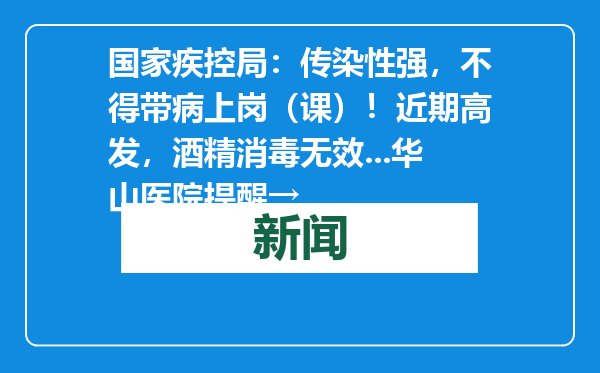 国家疾控局：传染性强，不得带病上岗（课）！近期高发，酒精消毒无效...华山医院提醒→