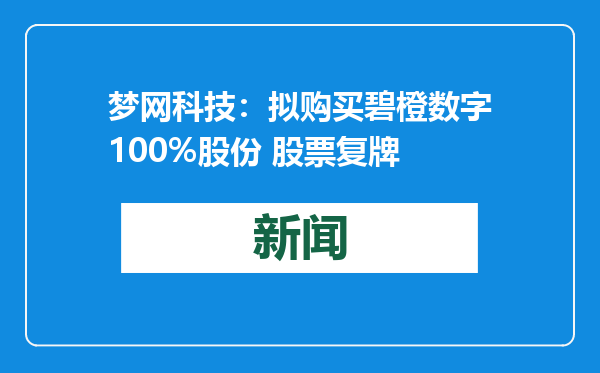 梦网科技：拟购买碧橙数字100%股份 股票复牌