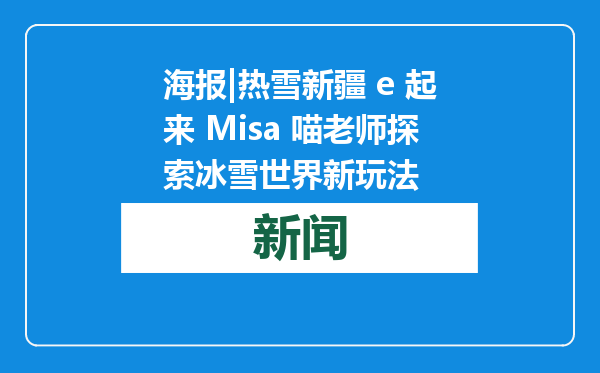 海报|热雪新疆 e 起来 Misa 喵老师探索冰雪世界新玩法