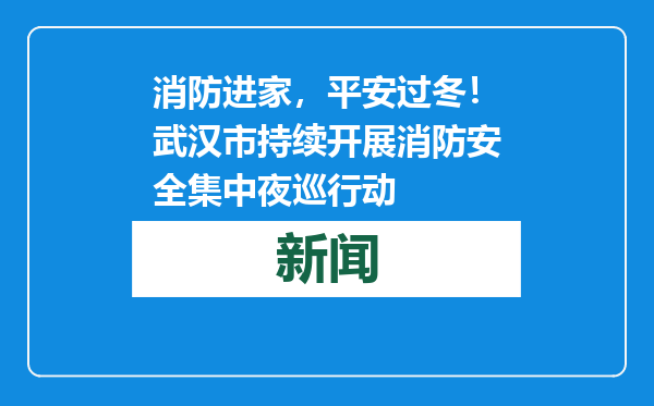 消防进家，平安过冬！武汉市持续开展消防安全集中夜巡行动