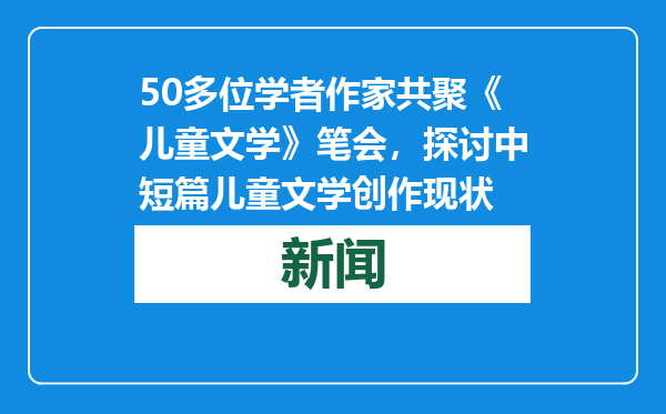 50多位学者作家共聚《儿童文学》笔会，探讨中短篇儿童文学创作现状