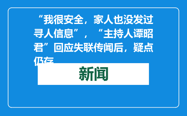“我很安全，家人也没发过寻人信息”，“主持人谭昭君”回应失联传闻后，疑点仍存