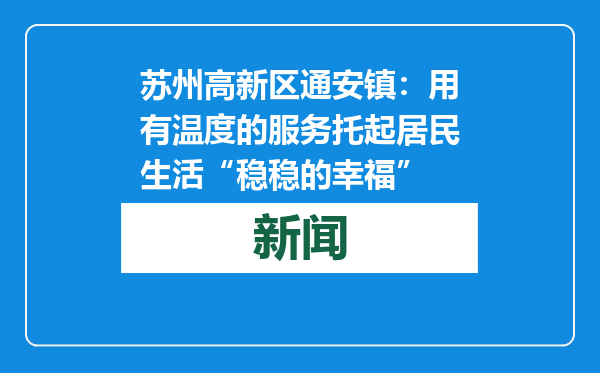 苏州高新区通安镇：用有温度的服务托起居民生活“稳稳的幸福”