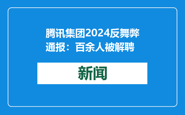 腾讯集团2024反舞弊通报：百余人被解聘