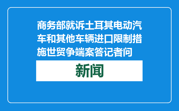 商务部就诉土耳其电动汽车和其他车辆进口限制措施世贸争端案答记者问