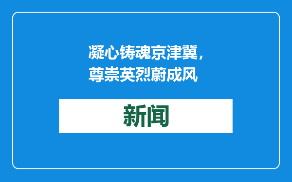 凝心铸魂京津冀，尊崇英烈蔚成风