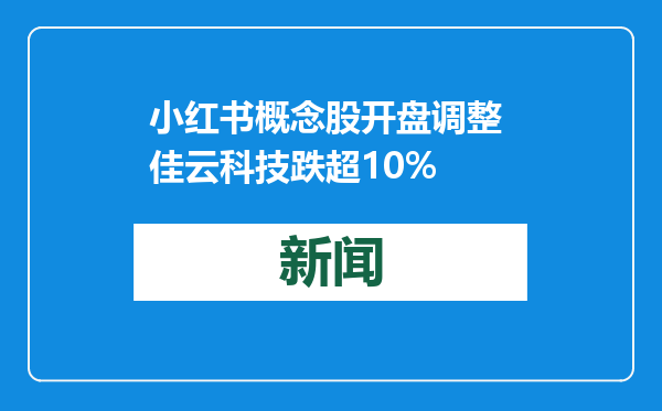 小红书概念股开盘调整 佳云科技跌超10%