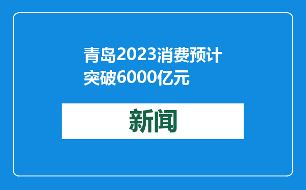 青岛2023消费预计突破6000亿元