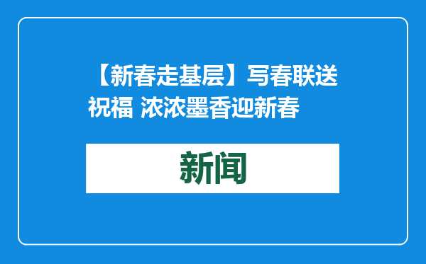 【新春走基层】写春联送祝福 浓浓墨香迎新春