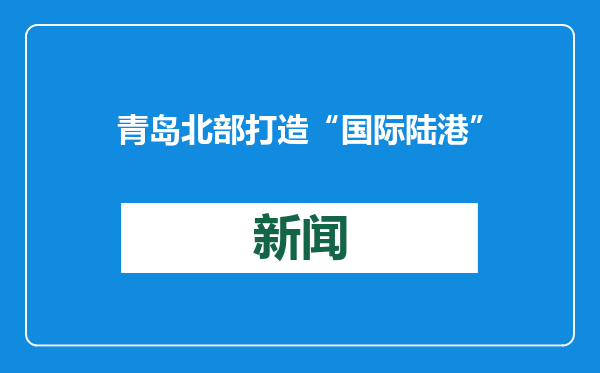 青岛北部打造“国际陆港”