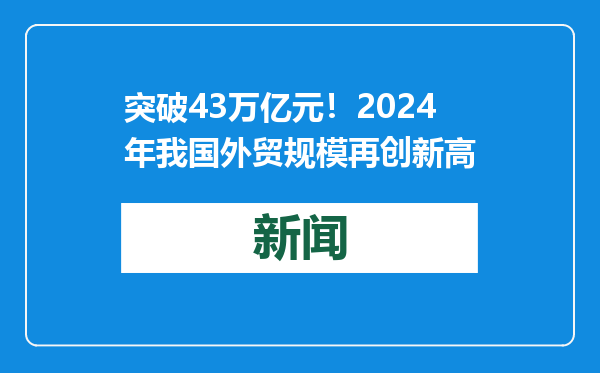 突破43万亿元！2024年我国外贸规模再创新高