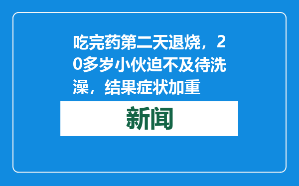 吃完药第二天退烧，20多岁小伙迫不及待洗澡，结果症状加重
