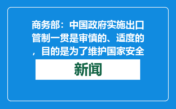 商务部：中国政府实施出口管制一贯是审慎的、适度的，目的是为了维护国家安全