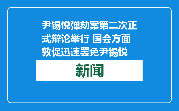 尹锡悦弹劾案第二次正式辩论举行 国会方面敦促迅速罢免尹锡悦