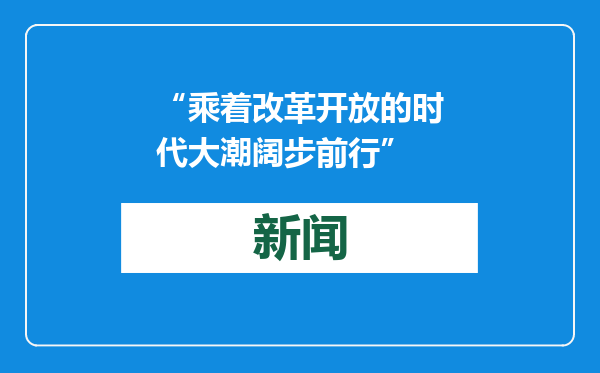 “乘着改革开放的时代大潮阔步前行”