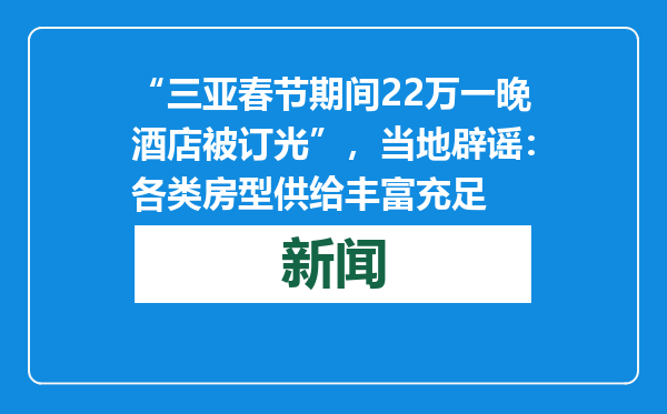 “三亚春节期间22万一晚酒店被订光”，当地辟谣：各类房型供给丰富充足