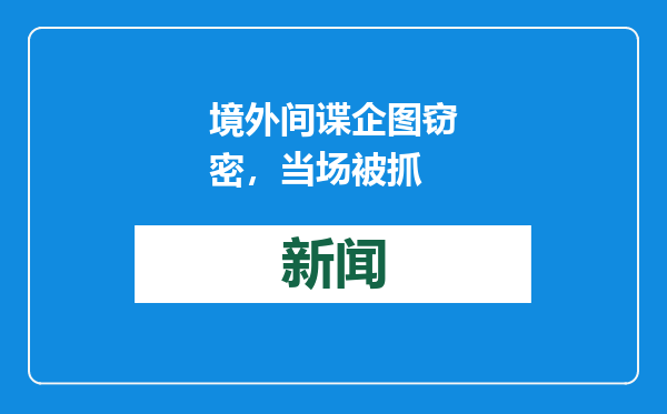 境外间谍企图窃密，当场被抓