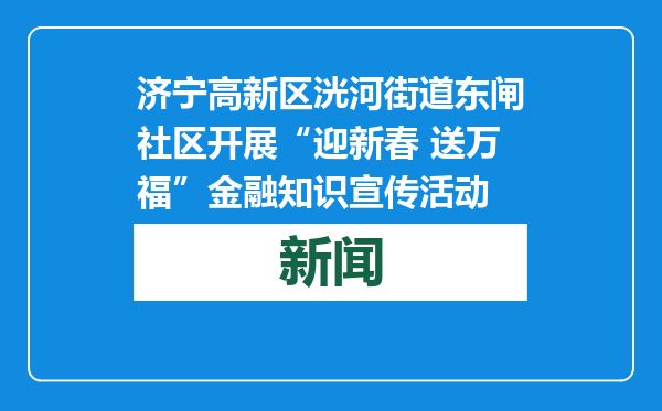 济宁高新区洸河街道东闸社区开展“迎新春 送万福”金融知识宣传活动
