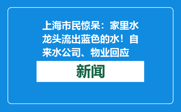 上海市民惊呆：家里水龙头流出蓝色的水！自来水公司、物业回应