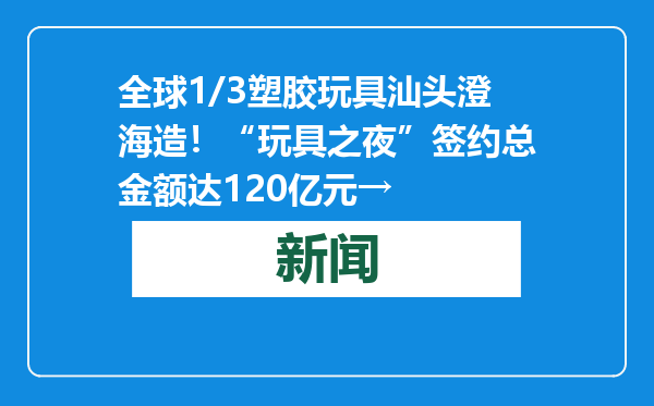 全球1/3塑胶玩具汕头澄海造！“玩具之夜”签约总金额达120亿元→