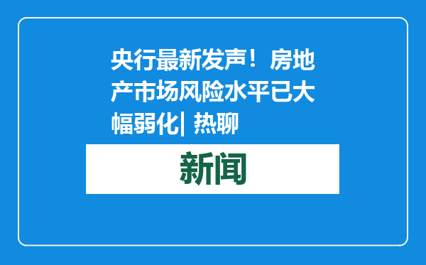 央行最新发声！房地产市场风险水平已大幅弱化| 热聊