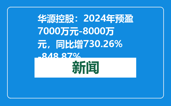 华源控股：2024年预盈7000万元-8000万元，同比增730.26%-848.87%
