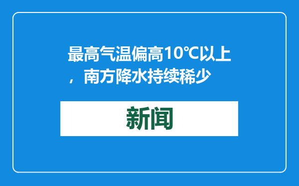最高气温偏高10℃以上，南方降水持续稀少