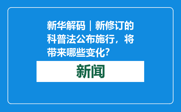 新华解码｜新修订的科普法公布施行，将带来哪些变化？