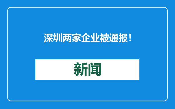 深圳两家企业被通报！