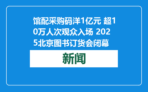 馆配采购码洋1亿元 超10万人次观众入场 2025北京图书订货会闭幕
