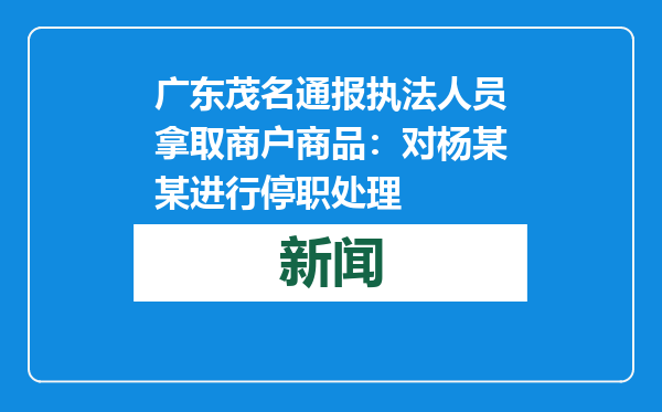 广东茂名通报执法人员拿取商户商品：对杨某某进行停职处理