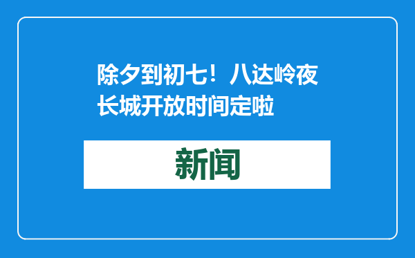 除夕到初七！八达岭夜长城开放时间定啦