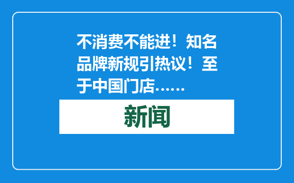 不消费不能进！知名品牌新规引热议！至于中国门店……