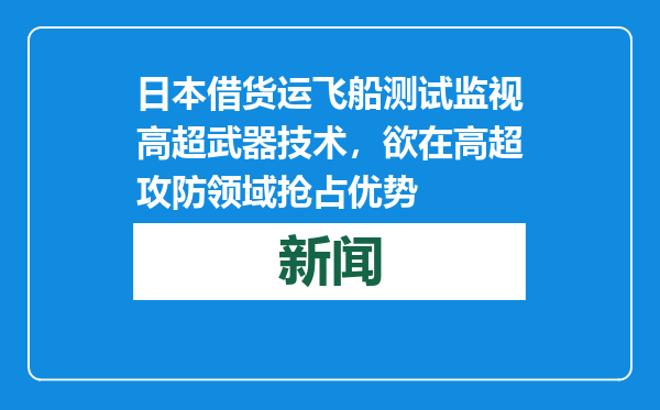 日本借货运飞船测试监视高超武器技术，欲在高超攻防领域抢占优势