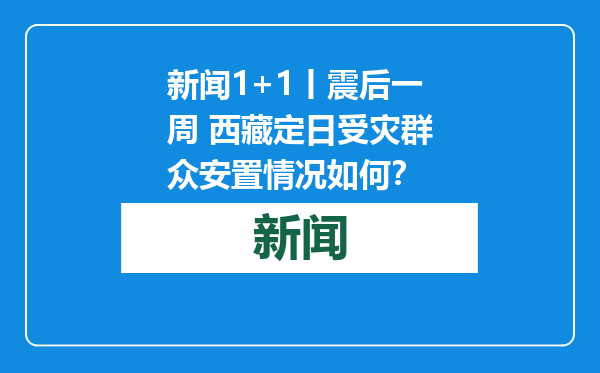 新闻1+1丨震后一周 西藏定日受灾群众安置情况如何？