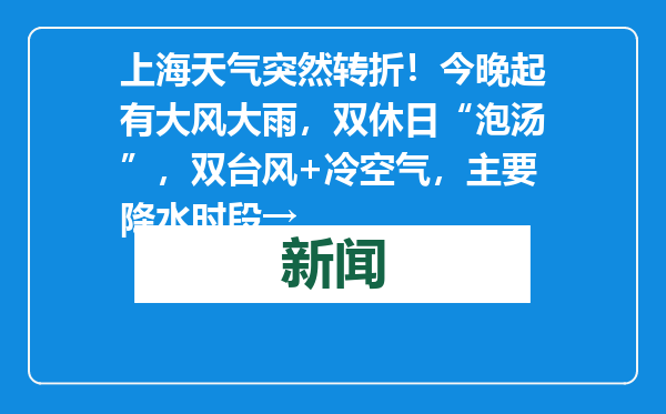 上海天气突然转折！今晚起有大风大雨，双休日“泡汤”，双台风+冷空气，主要降水时段→