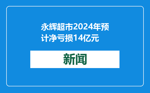 永辉超市2024年预计净亏损14亿元