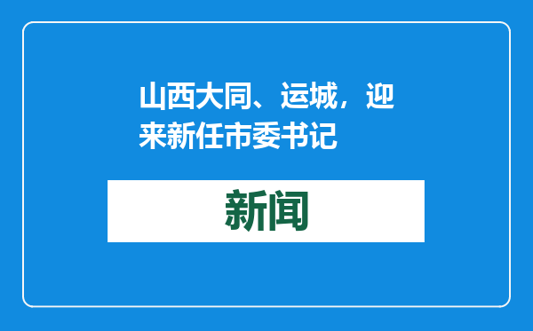 山西大同、运城，迎来新任市委书记