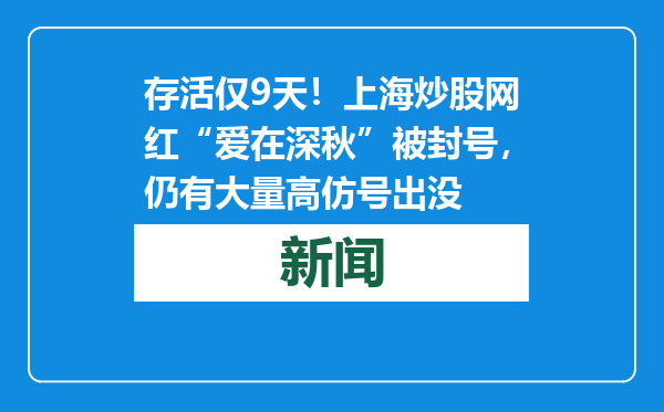 存活仅9天！上海炒股网红“爱在深秋”被封号，仍有大量高仿号出没