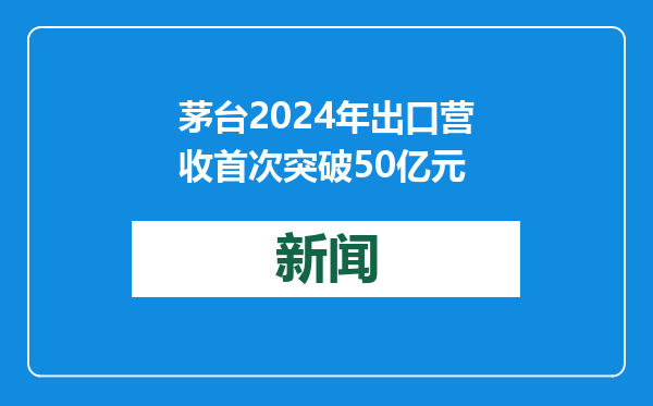 茅台2024年出口营收首次突破50亿元