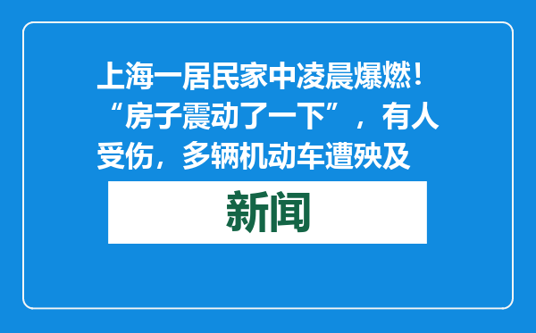 上海一居民家中凌晨爆燃！“房子震动了一下”，有人受伤，多辆机动车遭殃及