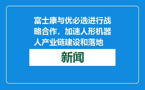 富士康与优必选进行战略合作，加速人形机器人产业链建设和落地