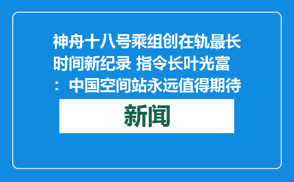 神舟十八号乘组创在轨最长时间新纪录 指令长叶光富：中国空间站永远值得期待