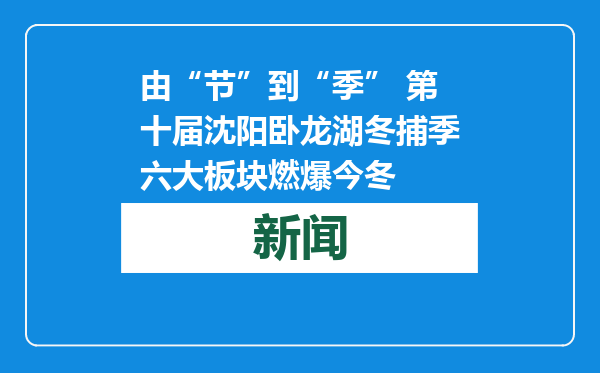 由“节”到“季” 第十届沈阳卧龙湖冬捕季六大板块燃爆今冬