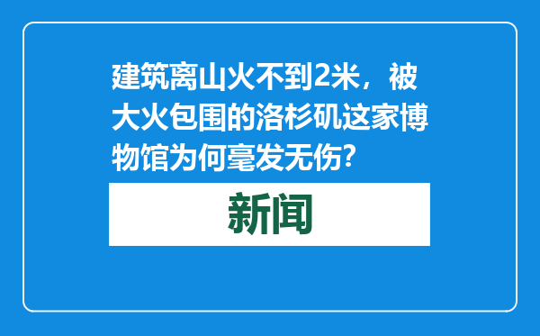 建筑离山火不到2米，被大火包围的洛杉矶这家博物馆为何毫发无伤？