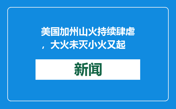 美国加州山火持续肆虐，大火未灭小火又起
