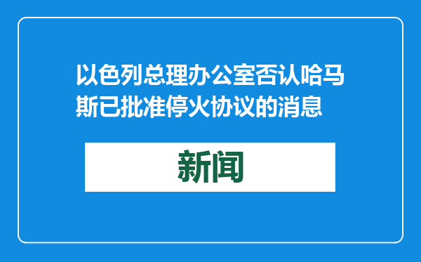 以色列总理办公室否认哈马斯已批准停火协议的消息