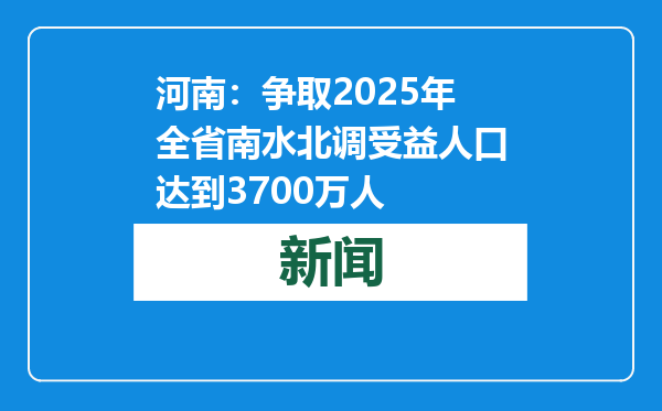 河南：争取2025年全省南水北调受益人口达到3700万人