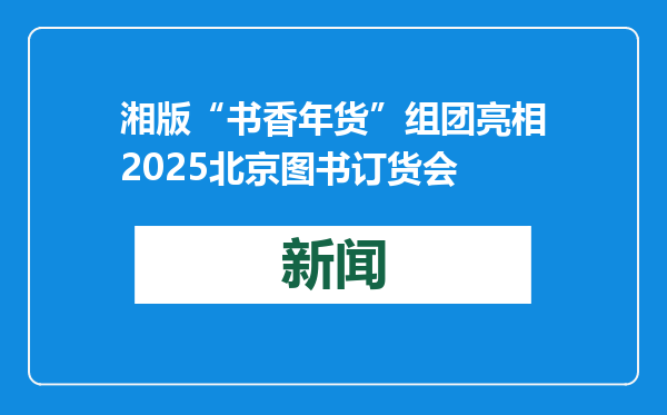 湘版“书香年货”组团亮相2025北京图书订货会