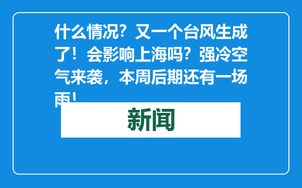 什么情况？又一个台风生成了！会影响上海吗？强冷空气来袭，本周后期还有一场雨！
